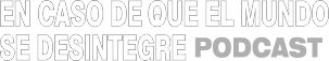 En Caso De Que El Mundo Se Desintegre - Podcast